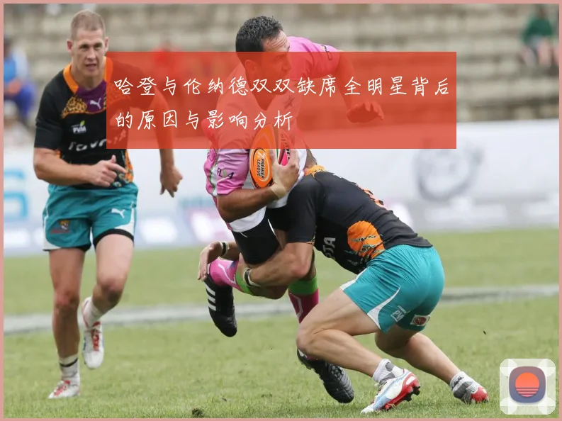 哈登与伦纳德双双缺席全明星背后的原因与影响分析