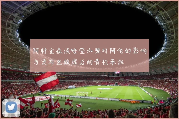 阿特金森谈哈登加盟对阿伦的影响与莫布里缺席后的责任承担