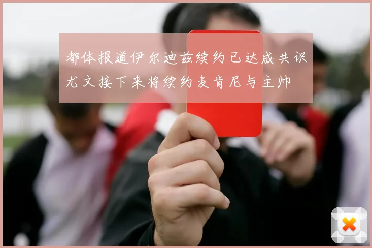都体报道伊尔迪兹续约已达成共识尤文接下来将续约麦肯尼与主帅