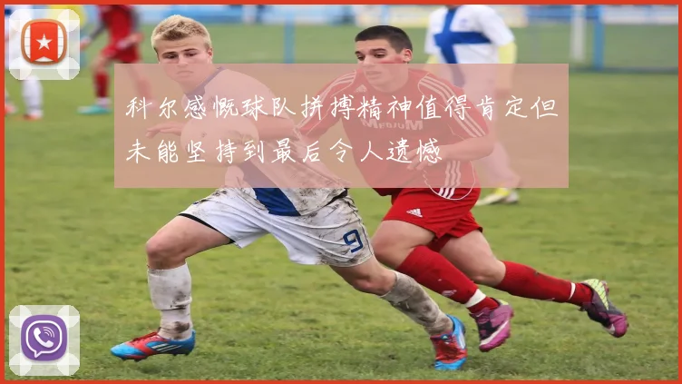 科尔感慨球队拼搏精神值得肯定但未能坚持到最后令人遗憾