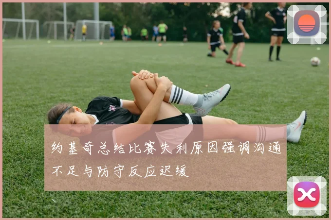 约基奇总结比赛失利原因强调沟通不足与防守反应迟缓