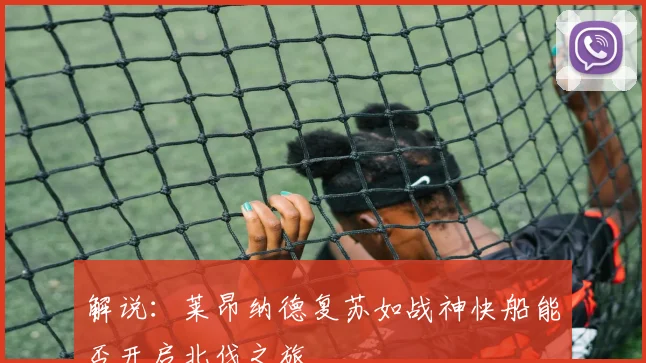 解说：莱昂纳德复苏如战神快船能否开启北伐之旅