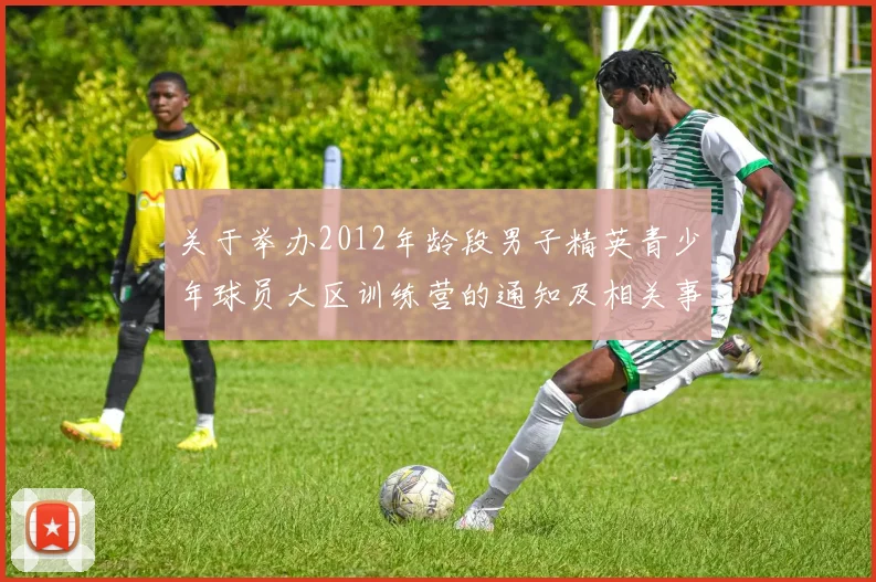 关于举办2012年龄段男子精英青少年球员大区训练营的通知及相关事项说明