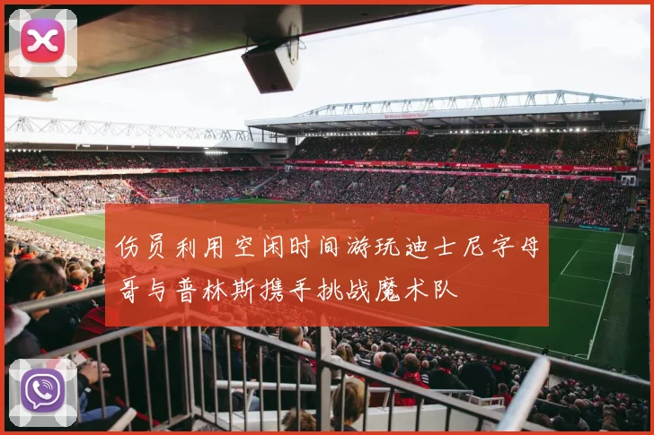 伤员利用空闲时间游玩迪士尼字母哥与普林斯携手挑战魔术队