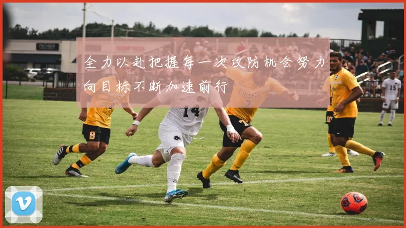 全力以赴把握每一次攻防机会努力向目标不断加速前行