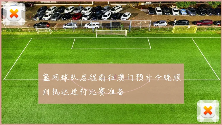 篮网球队启程前往澳门预计今晚顺利抵达进行比赛准备
