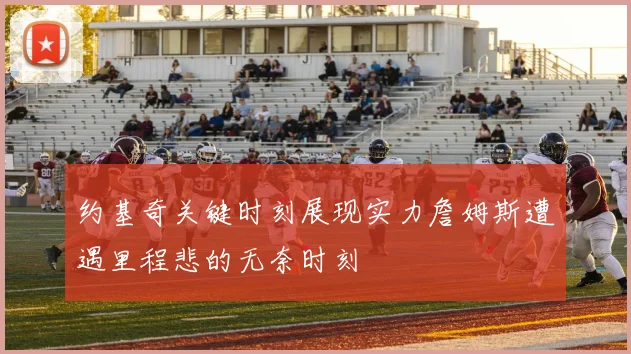 约基奇关键时刻展现实力詹姆斯遭遇里程悲的无奈时刻