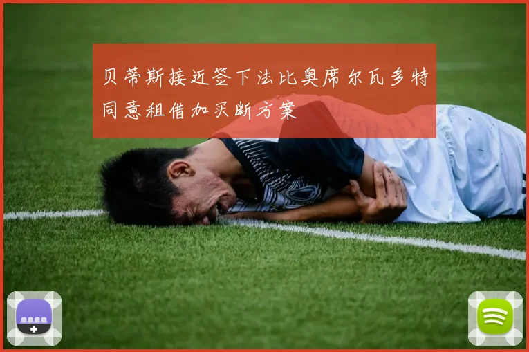 贝蒂斯接近签下法比奥席尔瓦多特同意租借加买断方案
