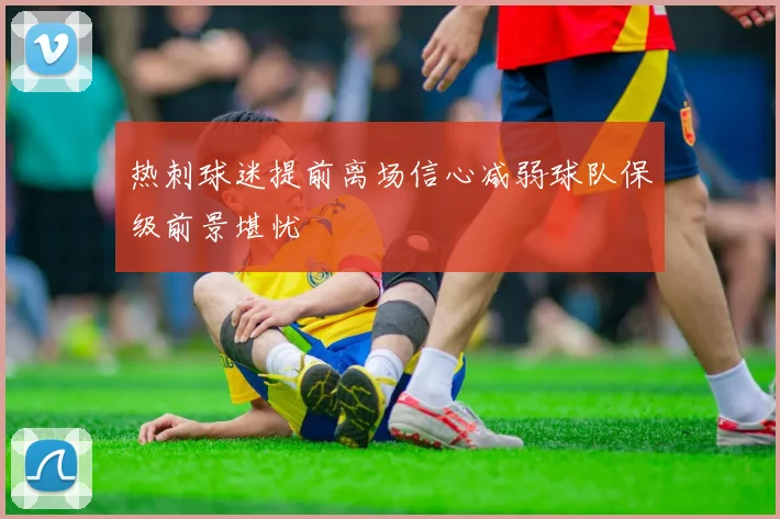 热刺球迷提前离场信心减弱球队保级前景堪忧