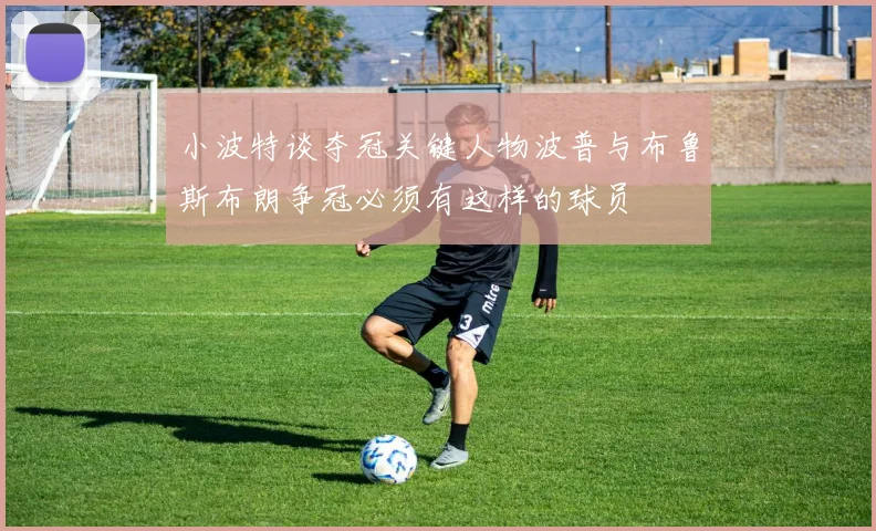 小波特谈夺冠关键人物波普与布鲁斯布朗争冠必须有这样的球员