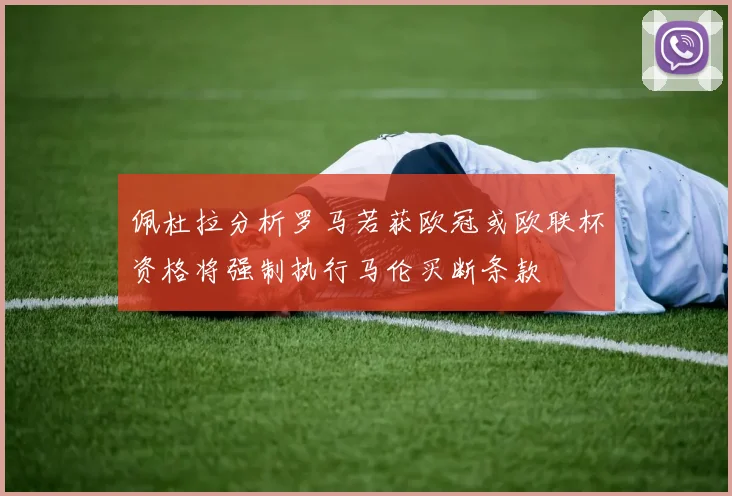 佩杜拉分析罗马若获欧冠或欧联杯资格将强制执行马伦买断条款