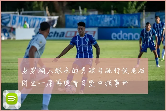 身穿湖人球衣的男孩与独行侠老板同坐一席再现昔日竖中指事件