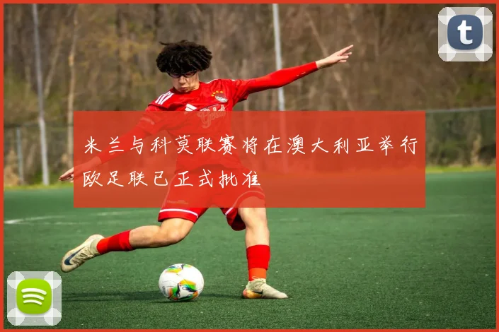 米兰与科莫联赛将在澳大利亚举行欧足联已正式批准
